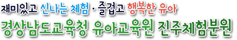 재미있고 신나는 체험, 즐겁고 행복한 유아 진주유아체험교육원